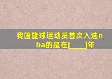 我国篮球运动员首次入选nba的是在[____]年